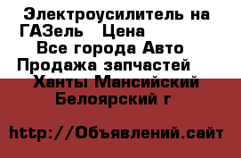 Электроусилитель на ГАЗель › Цена ­ 25 500 - Все города Авто » Продажа запчастей   . Ханты-Мансийский,Белоярский г.